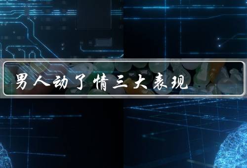 男人动了情三大表现