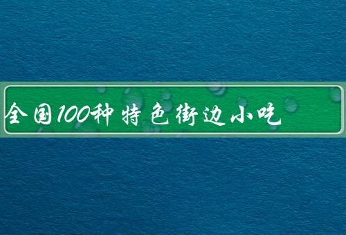 全国100种特色街边小吃