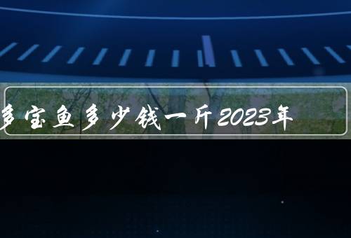 多宝鱼多少钱一斤2023年