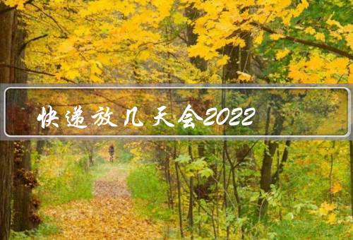 快递放几天会2022