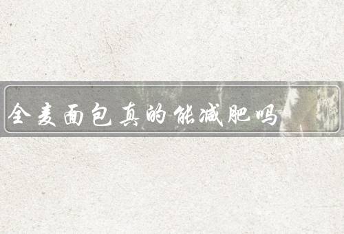 全麦面包真的能减肥吗