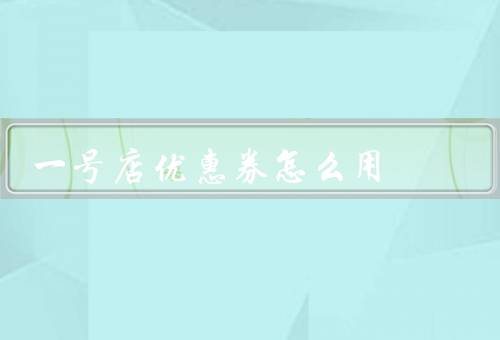 一号店优惠券怎么用