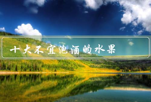 十大不宜泡酒的水果
