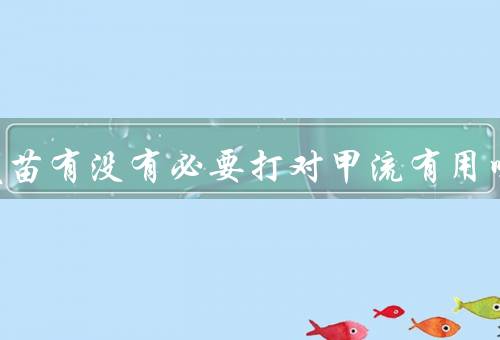 流感疫苗有没有必要打对甲流有用吗