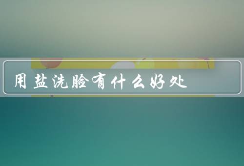 用盐洗脸有什么好处
