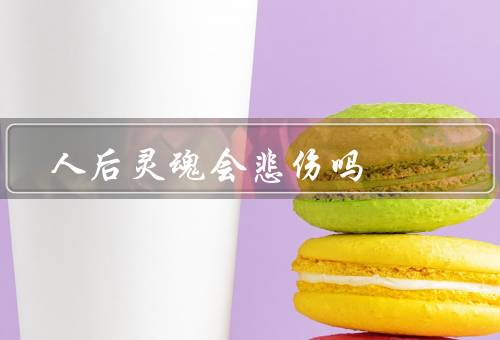 人后灵魂会悲伤吗