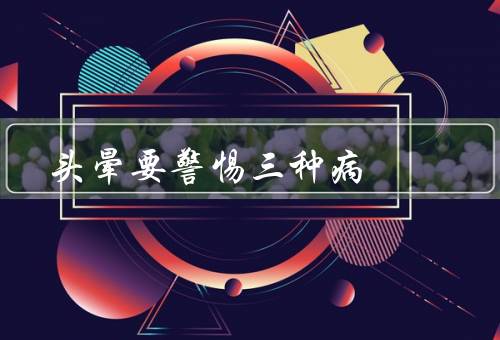 头晕要警惕三种病