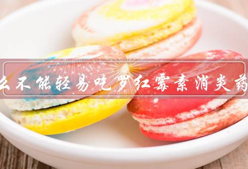为什么不能轻易吃罗红霉素消炎药