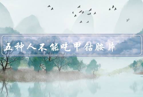 五种人不能吃甲钴胺片