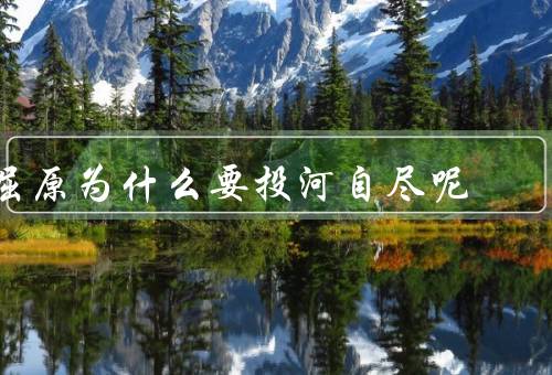 屈原为什么要投河自尽呢