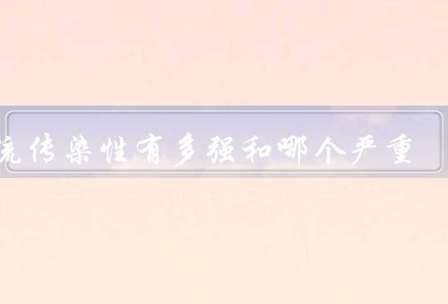 甲流传染性有多强和哪个严重