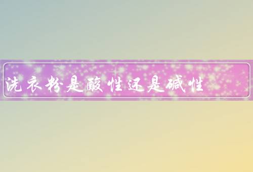洗衣粉是酸性还是碱性