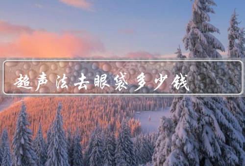 超声法去眼袋多少钱