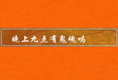 晚上九点有鬼魂吗