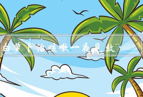 白萝卜治咳嗽一夜见效