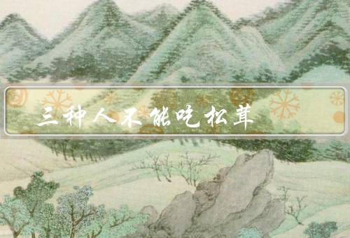 三种人不能吃松茸