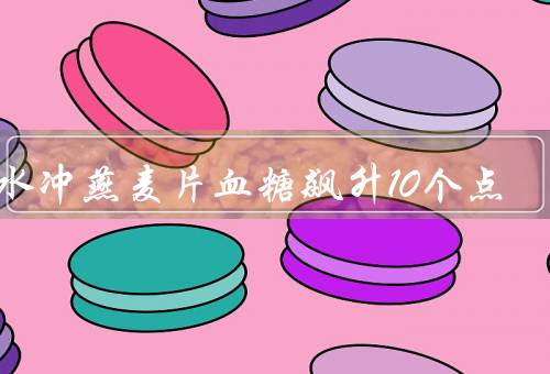 开水冲燕麦片血糖飙升10个点