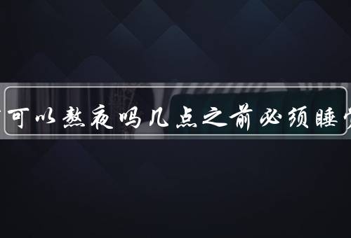 中元节可以熬夜吗几点之前必须睡觉