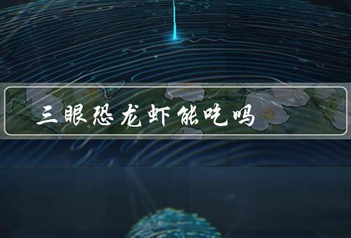 三眼恐龙虾能吃吗