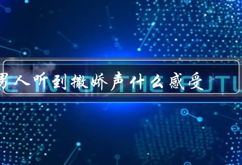 男人听到撒娇声什么感受