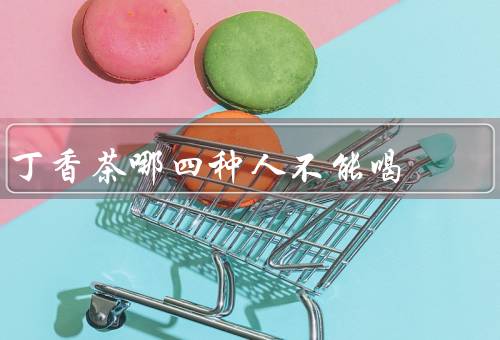 丁香茶哪四种人不能喝