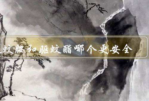 避蚊胺和驱蚊酯哪个更安全
