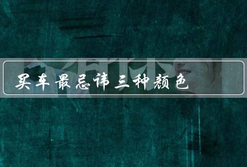 买车最忌讳三种颜色