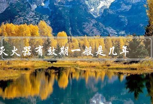 灭火器有效期一般是几年