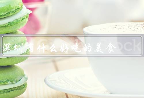 深圳有什么好吃的美食