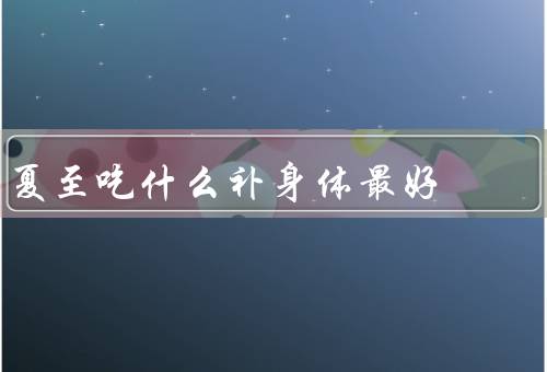 夏至吃什么补身体最好