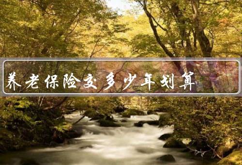 养老保险交多少年划算