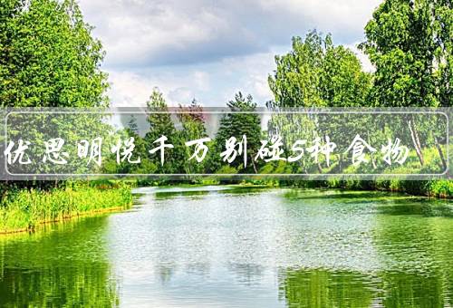 吃优思明悦千万别碰5种食物