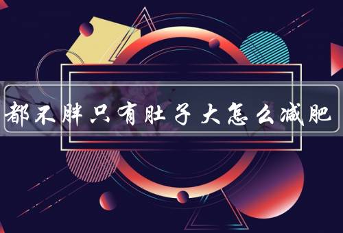 全身都不胖只有肚子大怎么减肥