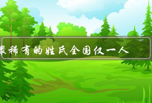 最稀有的姓氏全国仅一人