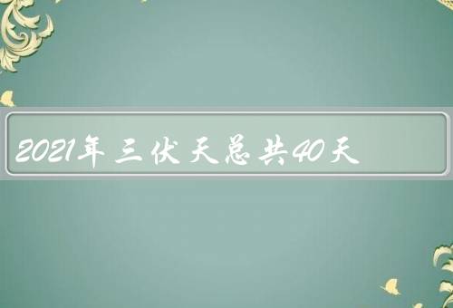 2021年三伏天总共40天