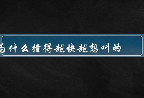 为什么撞得越快越想叫的