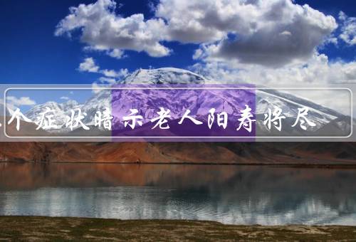 九个症状暗示老人阳寿将尽