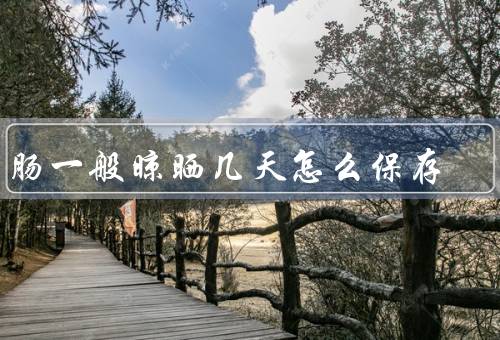 香肠一般晾晒几天怎么保存，10到15天（冷冻／常温保存时间都长）