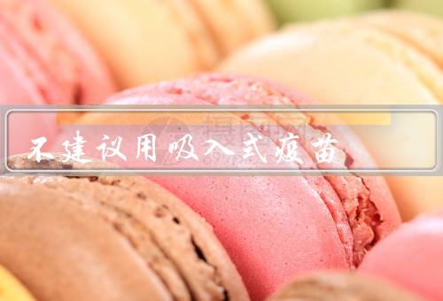 不建议用吸入式疫苗