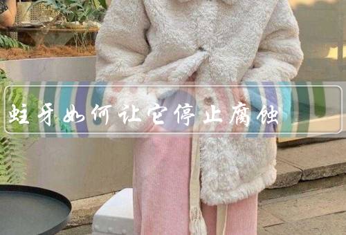 蛀牙如何让它停止腐蚀