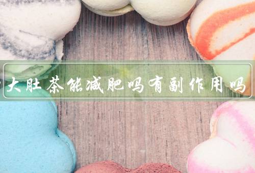 油切大肚茶能减肥吗有副作用吗