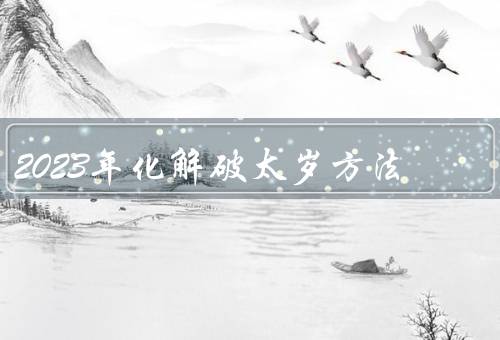 2023年化解破太岁方法