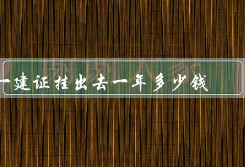 一建证挂出去一年多少钱