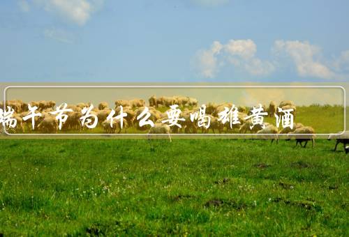 端午节为什么要喝雄黄酒
