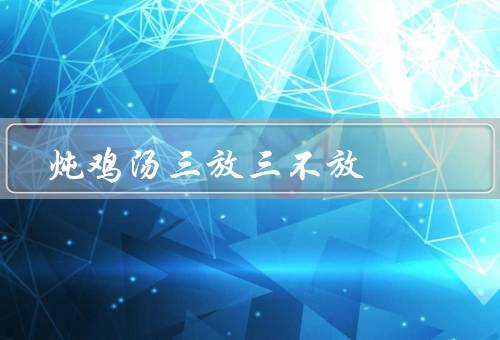 炖鸡汤三放三不放