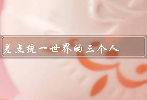 差点统一世界的三个人