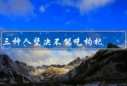 三种人坚决不能吃枸杞