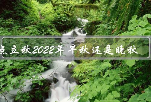 几点立秋2022年早秋还是晚秋