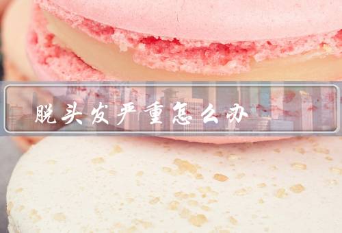 脱头发严重怎么办
