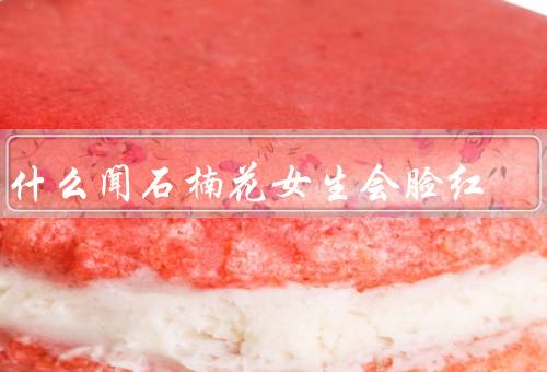 为什么闻石楠花女生会脸红